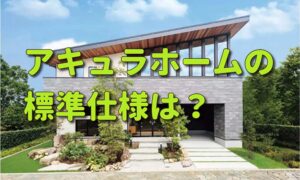 アキュラホームの標準仕様は？外観や間取りも実例で紹介！