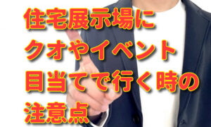 住宅展示場にクオカード5000円やイベント目当てで行く時の注意点