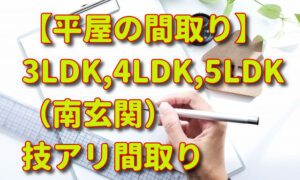【平屋の間取り】3LDK,4LDK,5LDK/南玄関.技アリ間取りを紹介