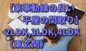 【平屋の間取り】2LDK,3LDK,4LDK/東玄関.家事動線の良い間取り