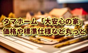 【タマホーム】大安心の家の価格や総額、坪単価、標準仕様など丸っと確認