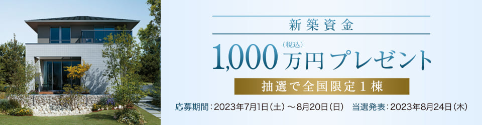 新築資金1000万円プレゼントキャンペーン（2023年7月1日（土）～8月20日（日））