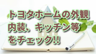 【おしゃれ】トヨタホームの外観（外壁や屋根）、内装、キッチン等を確認