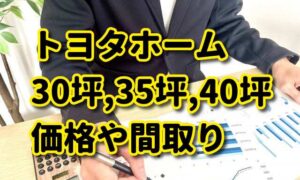 【トヨタホームの30坪,35坪,40坪】価格（総額）や間取りを実例を交え紹介