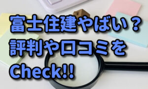 【富士住建てやばいの？】評判や口コミ、標準仕様もチェック！