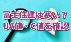 富士住建は寒い？断熱材や断熱性能（UA値）気密性能（C値）を確認