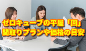 ゼロキューブの平屋「回」の間取りや価格、注意すべきポイント等