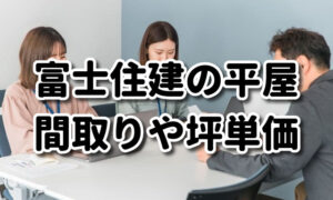 【富士住建の平屋】間取りや坪単価・価格（総額）を実例を交え紹介