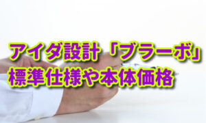アイダ設計の注文住宅「ブラーボ」の標準仕様や価格をチェック！