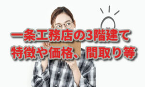 一条工務店の3階建ての特徴、価格（坪単価）や間取り注意点も