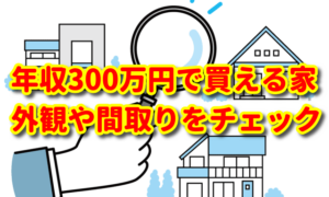 年収300万円で買える家！仕様や間取り、外観などをチェック