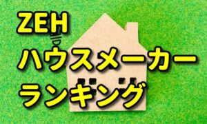 【2023年】ZEH（ゼッチ）ハウスメーカーランキング。おすすめはこの会社！