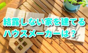 結露しない家を建てるハウスメーカーはどこ？結露する家との違い