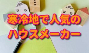 寒冷地で人気のハウスメーカー【雪国の家づくり】