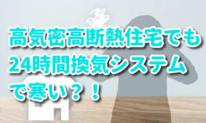 高気密高断熱住宅でも24時間換気システムで寒い？対策は？
