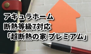 アキュラホームで断熱等級7対応の「超断熱の家 プレミアム」
