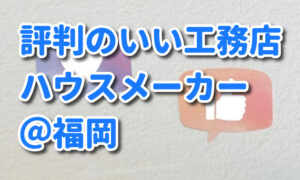 【評判のいい工務店＆ハウスメーカー＠福岡県】優良店を選ぶポイントも紹介！